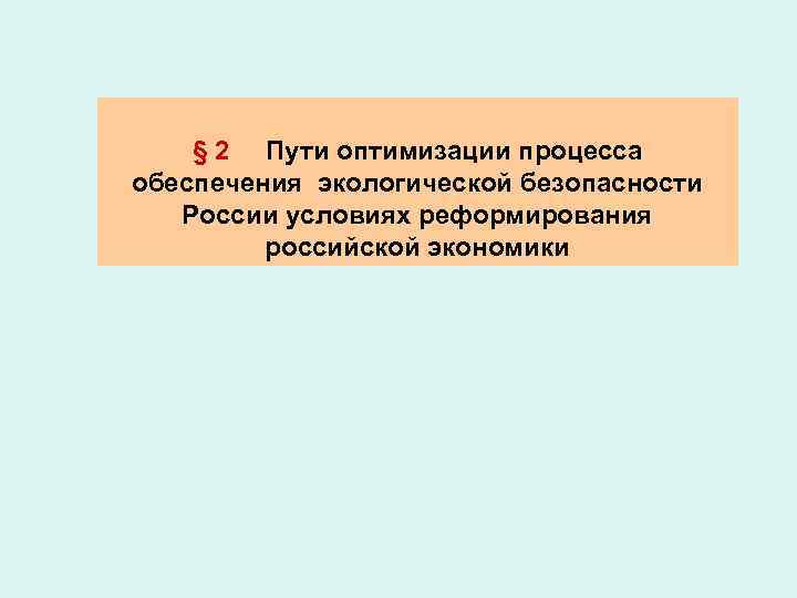 § 2 Пути оптимизации процесса обеспечения экологической безопасности России условиях реформирования российской экономики 
