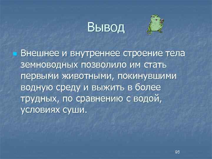 Вывод n Внешнее и внутреннее строение тела земноводных позволило им стать первыми животными, покинувшими