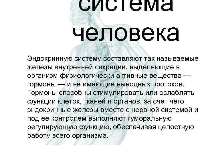 система человека Эндокринную систему составляют так называемые железы внутренней секреции, выделяющие в организм физиологически