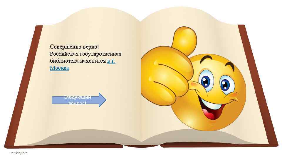 Совершенно верно! Российская государственная библиотека находится в г. Москва Следующий вопрос! 