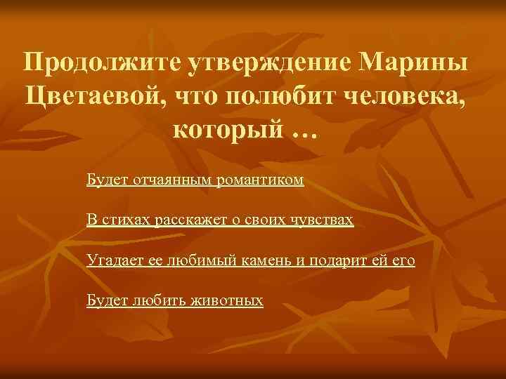 Продолжите утверждение Марины Цветаевой, что полюбит человека, который … Будет отчаянным романтиком В стихах