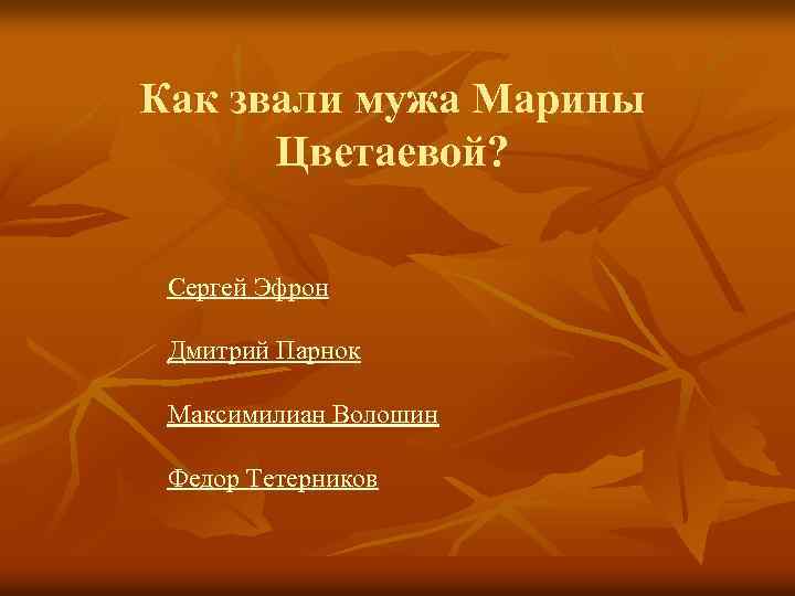 Как звали мужа Марины Цветаевой? Сергей Эфрон Дмитрий Парнок Максимилиан Волошин Федор Тетерников 