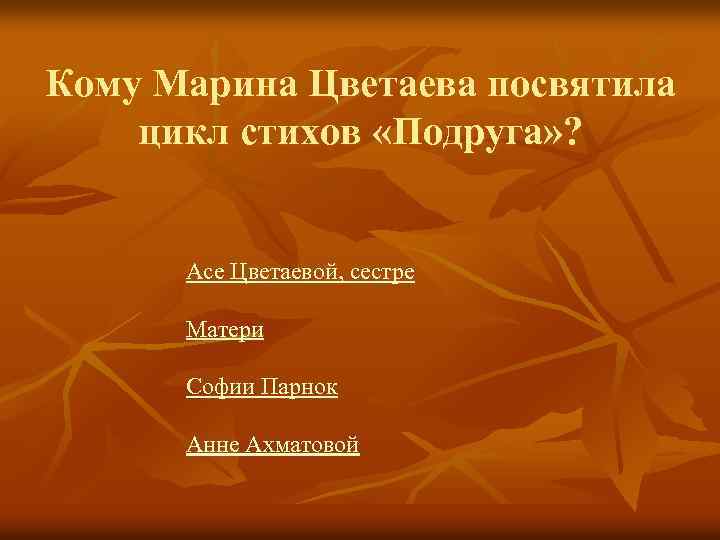 Кому Марина Цветаева посвятила цикл стихов «Подруга» ? Асе Цветаевой, сестре Матери Софии Парнок