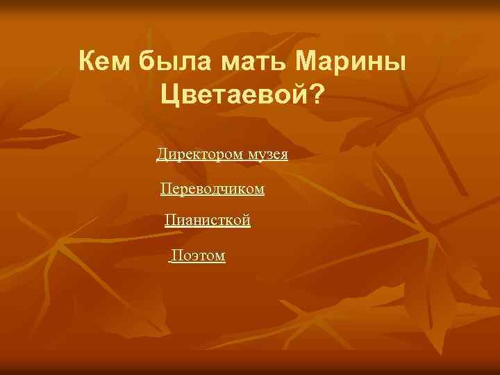 Кем была мать Марины Цветаевой? Директором музея Переводчиком Пианисткой Поэтом 