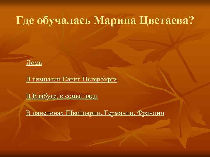 Где обучалась Марина Цветаева? Дома В гимназии Санкт-Петербурга В Елабуге, в семье дяди В