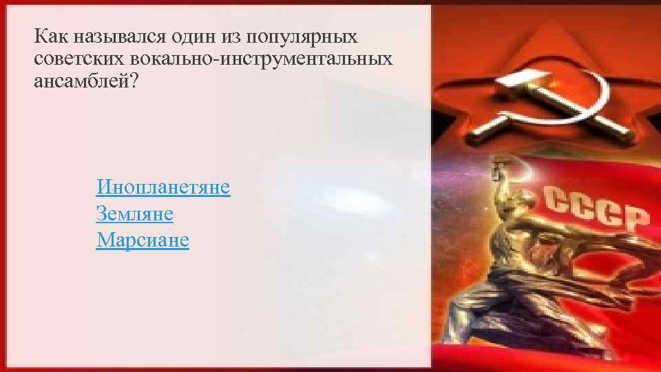 Как назывался один из популярных советских вокально-инструментальных ансамблей? Инопланетяне Земляне Марсиане 