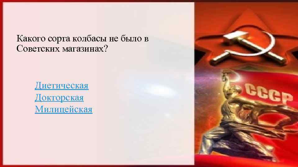 Какого сорта колбасы не было в Советских магазинах? Диетическая Докторская Милицейская 