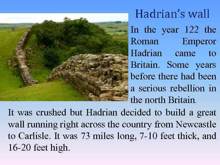 Hadrian’s wall In the year 122 the Roman Emperor Hadrian came to Britain. Some