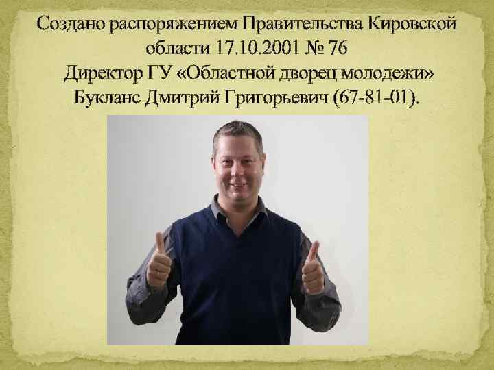 Создано распоряжением Правительства Кировской области 17. 10. 2001 № 76 Директор ГУ «Областной дворец
