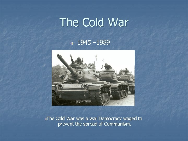 The Cold War 1945 – 1989 The Cold War was a war Democracy waged