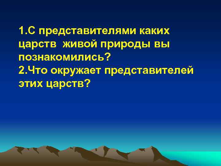 1. С представителями каких царств живой природы вы познакомились? 2. Что окружает представителей этих