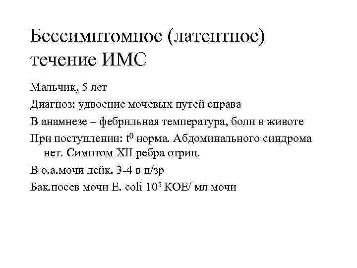 Бессимптомное (латентное) течение ИМС Мальчик, 5 лет Диагноз: удвоение мочевых путей справа В анамнезе