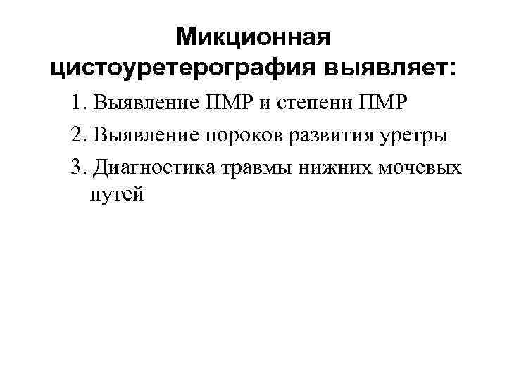 Микционная цистоуретерография выявляет: 1. Выявление ПМР и степени ПМР 2. Выявление пороков развития уретры