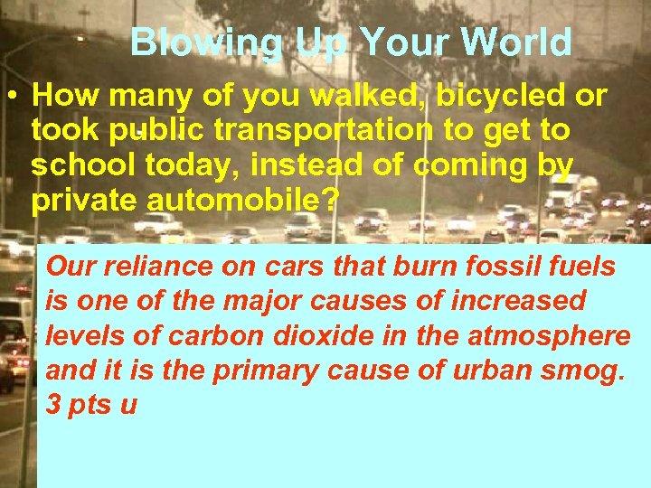 Blowing Up Your World • How many of you walked, bicycled or took public