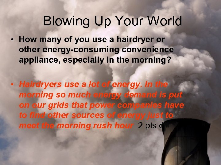 Blowing Up Your World • How many of you use a hairdryer or other