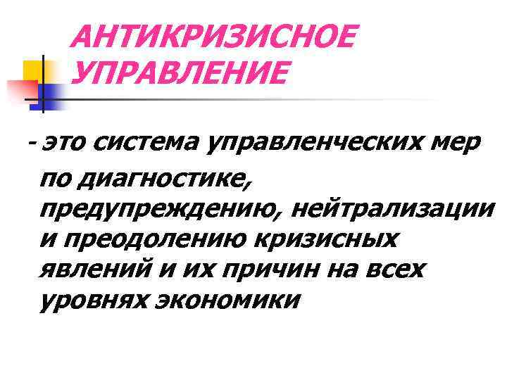 АНТИКРИЗИСНОЕ УПРАВЛЕНИЕ - это система управленческих мер по диагностике, предупреждению, нейтрализации и преодолению кризисных