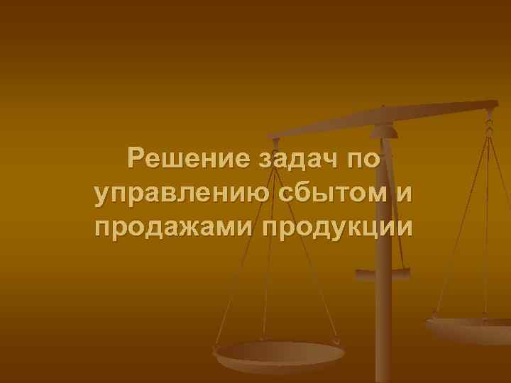 Решение задач по управлению сбытом и продажами продукции 