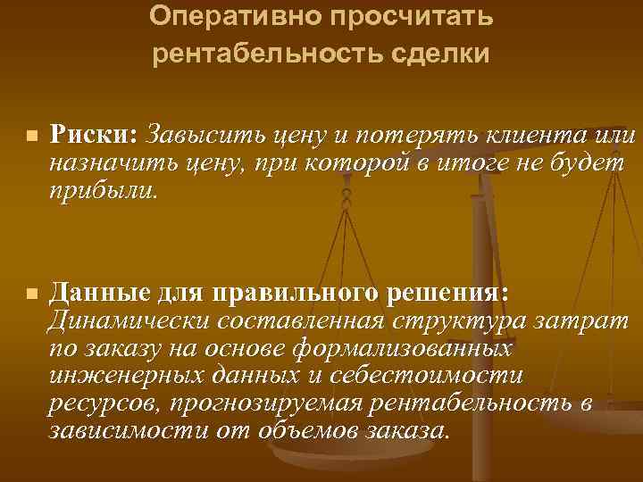 Оперативно просчитать рентабельность сделки n Риски: Завысить цену и потерять клиента или назначить цену,