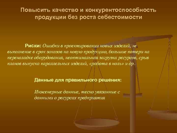 Повысить качество и конкурентоспособность продукции без роста себестоимости Риски: Ошибки в проектировании новых изделий,