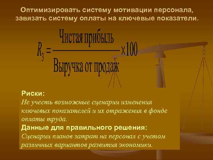 Оптимизировать систему мотивации персонала, завязать систему оплаты на ключевые показатели. Риски: Не учесть возможные