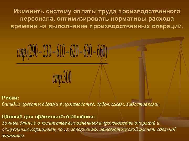 Изменить систему оплаты труда производственного персонала, оптимизировать нормативы расхода времени на выполнение производственных операций.