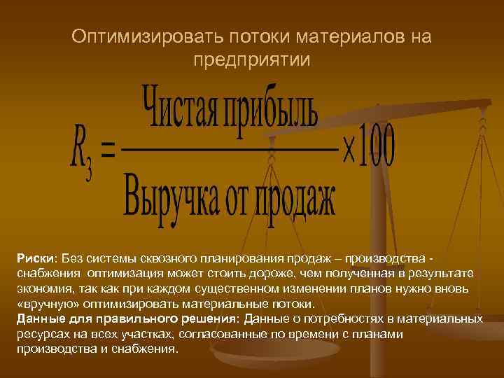 Оптимизировать потоки материалов на предприятии Риски: Без системы сквозного планирования продаж – производства снабжения