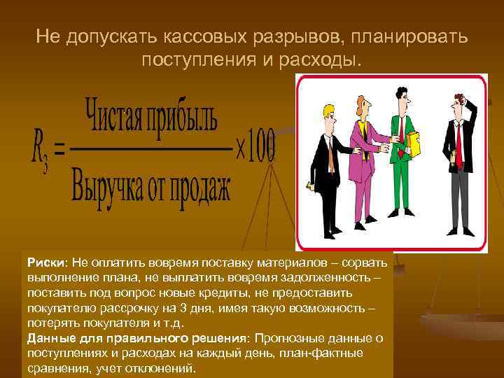 Не допускать кассовых разрывов, планировать поступления и расходы. Риски: Не оплатить вовремя поставку материалов