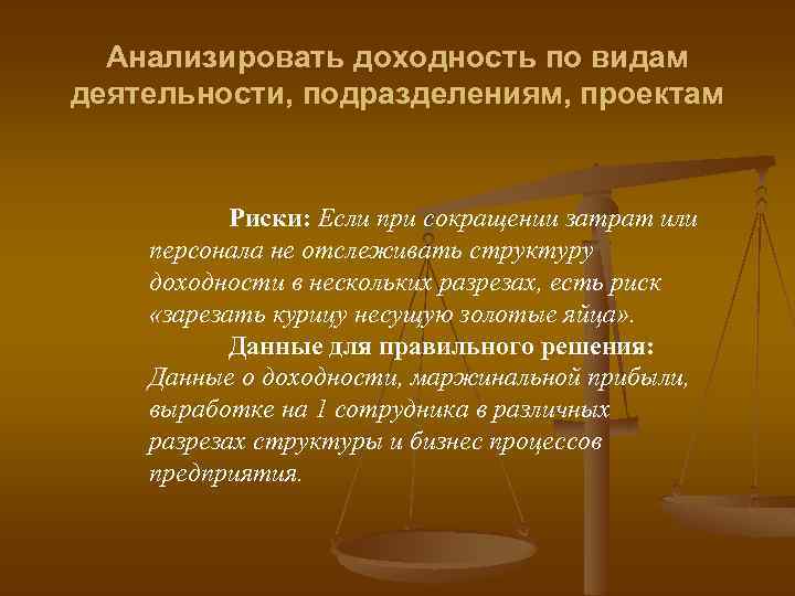 Анализировать доходность по видам деятельности, подразделениям, проектам Риски: Если при сокращении затрат или персонала