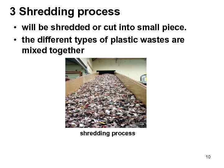 3 Shredding process • will be shredded or cut into small piece. • the