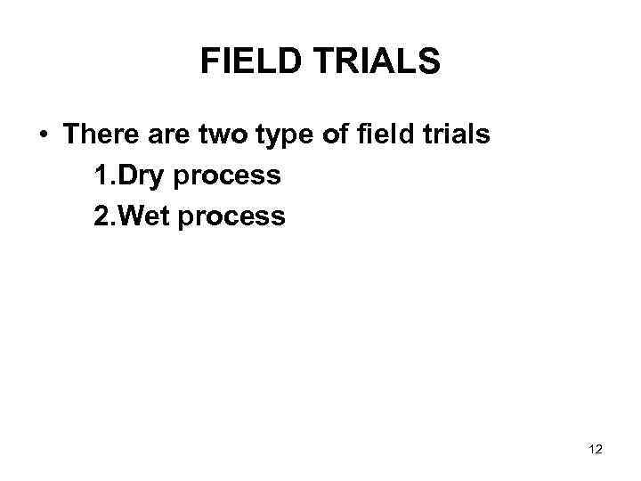 FIELD TRIALS • There are two type of field trials 1. Dry process 2.