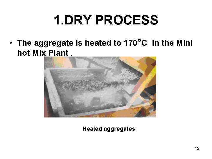 1. DRY PROCESS • The aggregate is heated to 170°C in the Mini hot