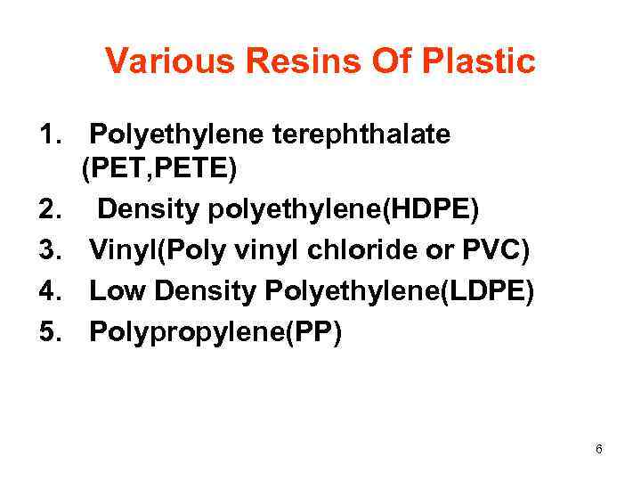 Various Resins Of Plastic 1. Polyethylene terephthalate (PET, PETE) 2. Density polyethylene(HDPE) 3. Vinyl(Poly