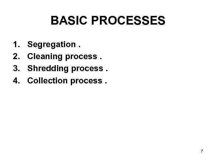 BASIC PROCESSES 1. 2. 3. 4. Segregation. Cleaning process. Shredding process. Collection process. 7