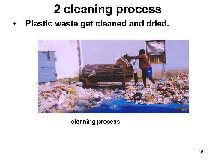 2 cleaning process • Plastic waste get cleaned and dried. cleaning process 9 