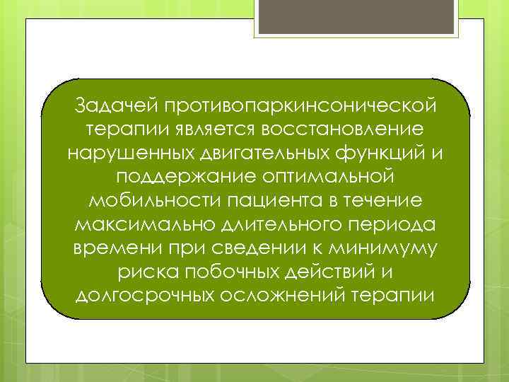 Задачей противопаркинсонической терапии является восстановление нарушенных двигательных функций и поддержание оптимальной мобильности пациента в