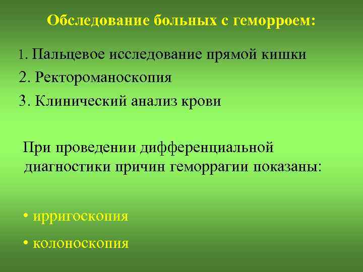 Обследование больных с геморроем: 1. Пальцевое исследование прямой кишки 2. Ректороманоскопия 3. Клинический анализ