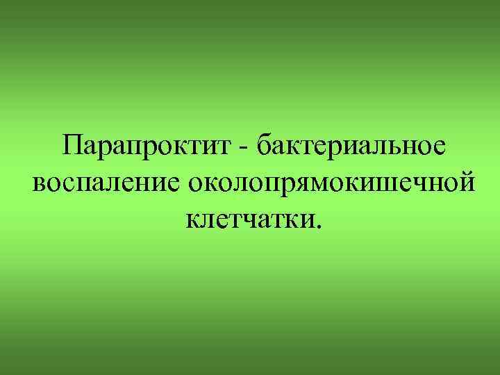 Парапроктит - бактериальное воспаление околопрямокишечной клетчатки. 