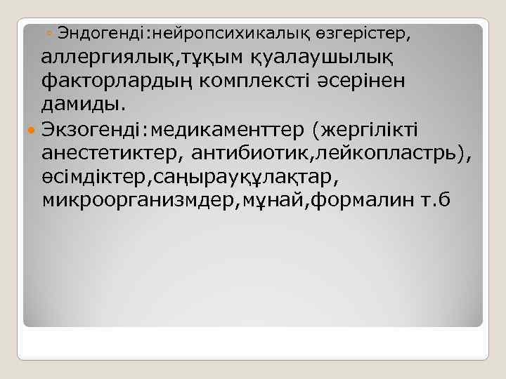 ◦ Эндогенді: нейропсихикалық өзгерістер, аллергиялық, тұқым қуалаушылық факторлардың комплексті әсерінен дамиды. Экзогенді: медикаменттер (жергілікті