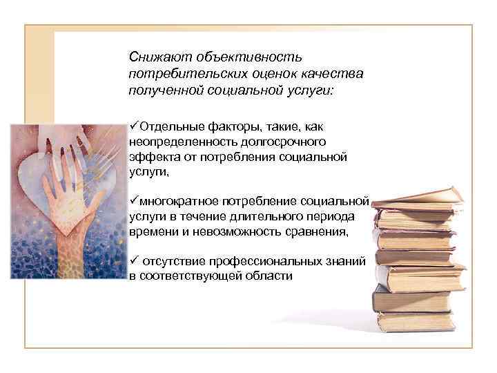 Снижают объективность потребительских оценок качества полученной социальной услуги: üОтдельные факторы, такие, как неопределенность долгосрочного