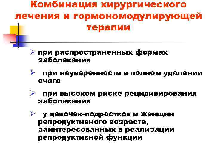 Комбинация хирургического лечения и гормономодулирующей терапии Ø при распространенных формах заболевания Ø при неуверенности
