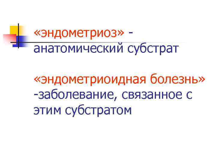  «эндометриоз» - анатомический субстрат «эндометриоидная болезнь» -заболевание, связанное с этим субстратом 