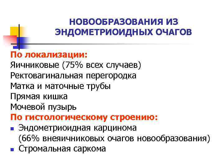 НОВООБРАЗОВАНИЯ ИЗ ЭНДОМЕТРИОИДНЫХ ОЧАГОВ По локализации: Яичниковые (75% всех случаев) Ректовагинальная перегородка Матка и