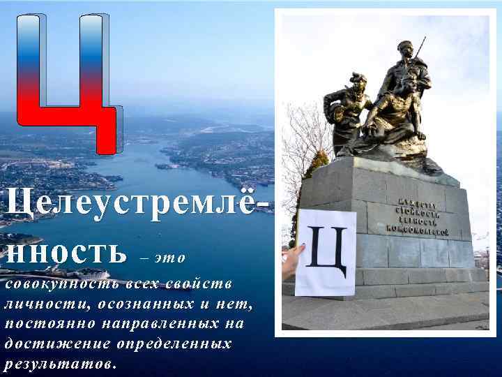 Ц Целеустремлённость – это совокупность всех свойств личности, осознанных и нет, постоянно направленных на