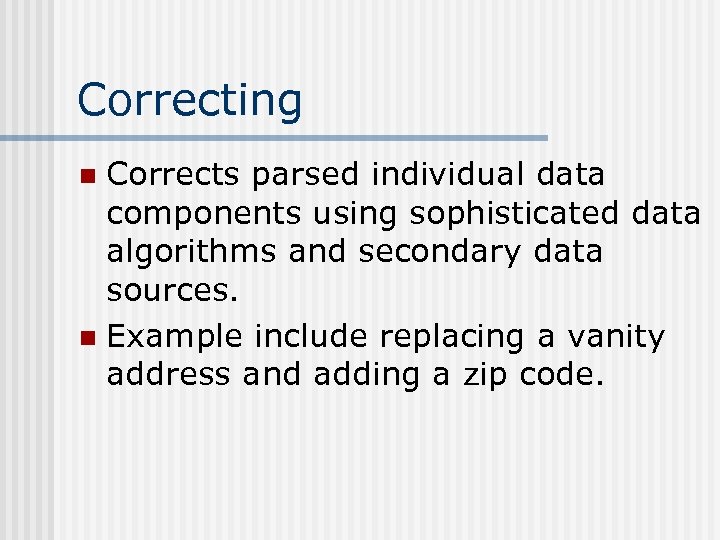 Correcting Corrects parsed individual data components using sophisticated data algorithms and secondary data sources.