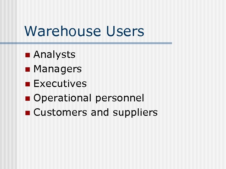 Warehouse Users Analysts n Managers n Executives n Operational personnel n Customers and suppliers