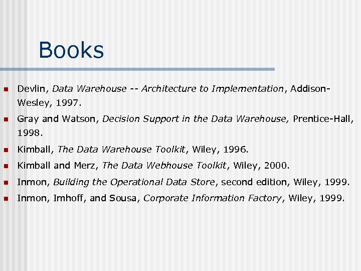 Books n Devlin, Data Warehouse -- Architecture to Implementation, Addison. Wesley, 1997. n Gray