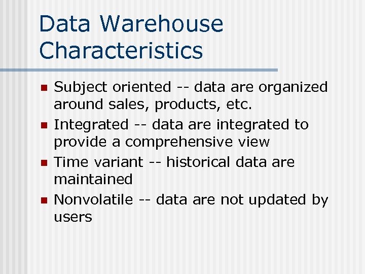 Data Warehouse Characteristics n n Subject oriented -- data are organized around sales, products,