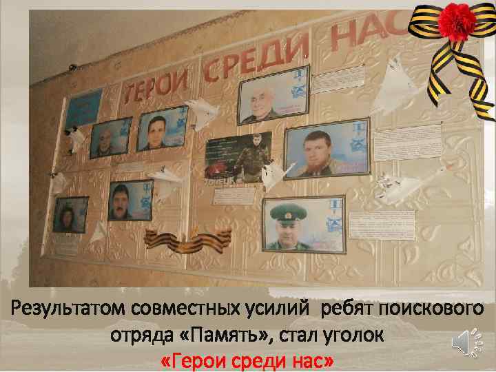 Результатом совместных усилий ребят поискового отряда «Память» , стал уголок «Герои среди нас» 