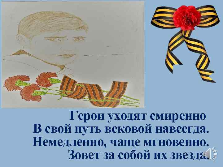 Герои уходят смиренно В свой путь вековой навсегда. Немедленно, чаще мгновенно. Зовет за собой