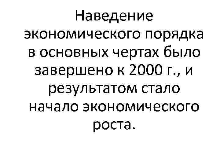 Наведение экономического порядка в основных чертах было завершено к 2000 г. , и результатом